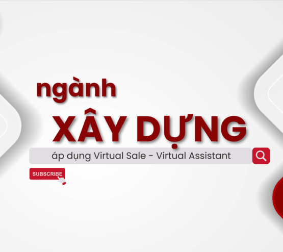 Ứng dụng giải pháp Virtual Sale hoặc Virtual Assistant đối với ngành Xây Dựng - Công Ty Xây Dựng