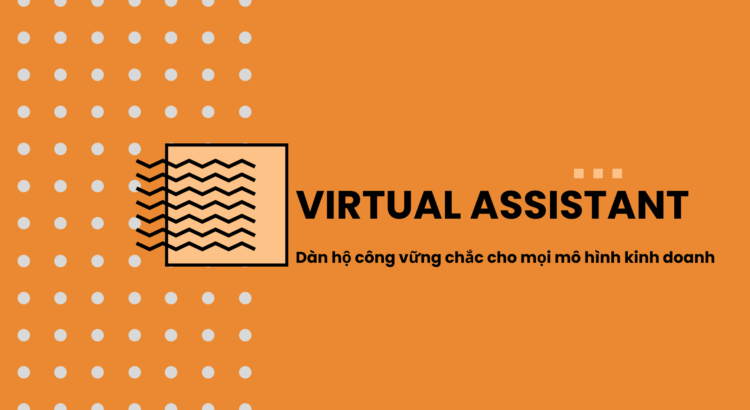 Virtual Assistant – Dàn hộ công vững chắc cho mọi mô hình kinh doanh